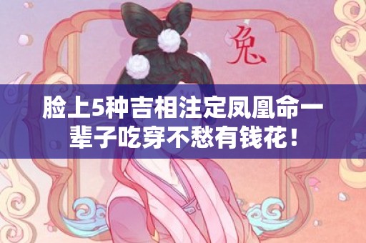 脸上5种吉相注定凤凰命一辈子吃穿不愁有钱花！