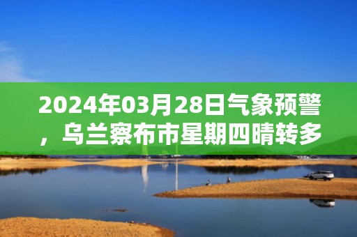 2024年03月28日气象预警，乌兰察布市星期四晴转多云最高气温10度