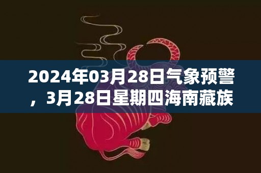 2024年03月28日气象预警，3月28日星期四海南藏族自治州天气预报 大部晴