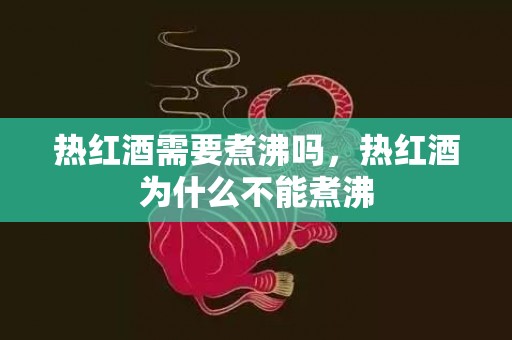 热红酒需要煮沸吗，热红酒为什么不能煮沸
