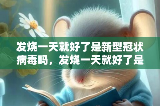 发烧一天就好了是新型冠状病毒吗，发烧一天就好了是奥密克戎吗