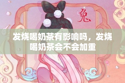 发烧喝奶茶有影响吗，发烧喝奶茶会不会加重
