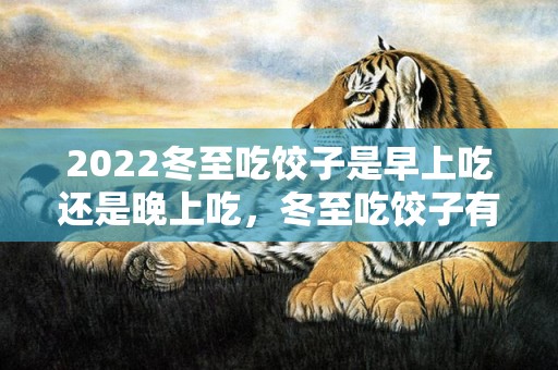 2022冬至吃饺子是早上吃还是晚上吃，冬至吃饺子有禁忌吗