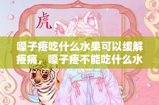 嗓子疼吃什么水果可以缓解疼痛，嗓子疼不能吃什么水果