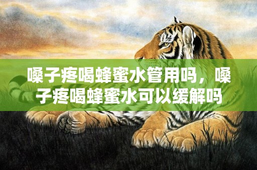 嗓子疼喝蜂蜜水管用吗，嗓子疼喝蜂蜜水可以缓解吗