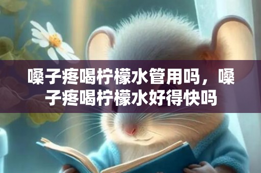 嗓子疼喝柠檬水管用吗，嗓子疼喝柠檬水好得快吗