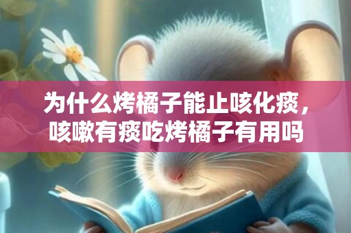 为什么烤橘子能止咳化痰，咳嗽有痰吃烤橘子有用吗
