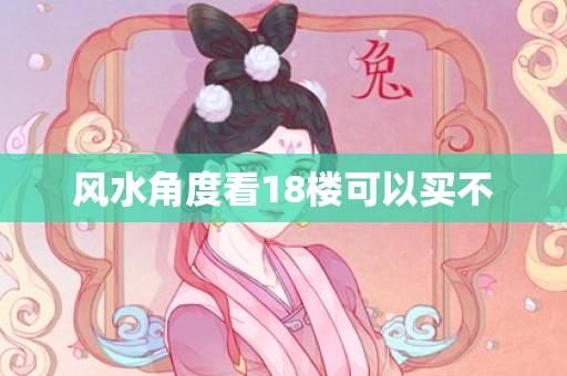 风水角度看18楼可以买不