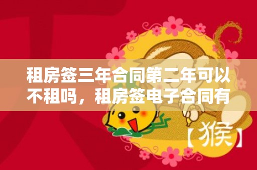 租房签三年合同第二年可以不租吗，租房签电子合同有效吗