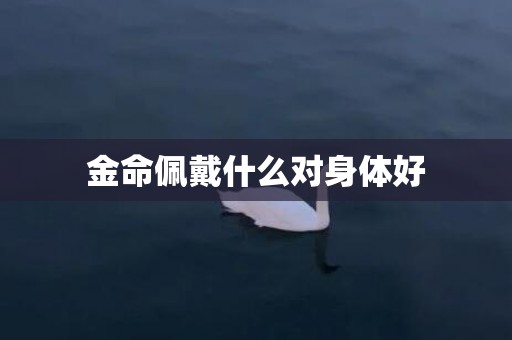 金命佩戴什么对身体好