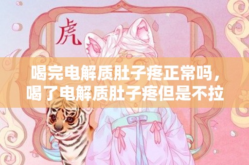 喝完电解质肚子疼正常吗，喝了电解质肚子疼但是不拉怎么办