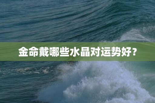 金命戴哪些水晶对运势好？