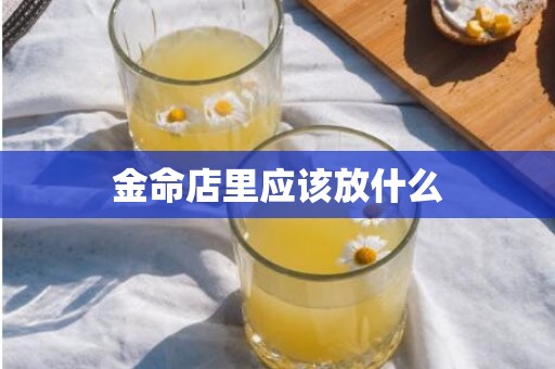 金命店里应该放什么