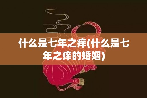 什么是七年之痒(什么是七年之痒的婚姻)