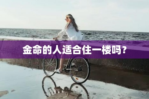 金命的人适合住一楼吗？
