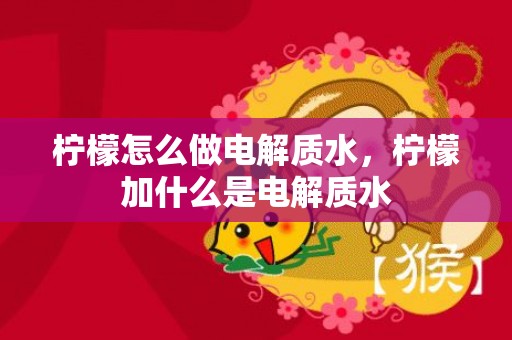 柠檬怎么做电解质水，柠檬加什么是电解质水