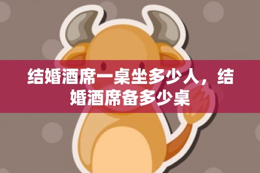 结婚酒席一桌坐多少人，结婚酒席备多少桌