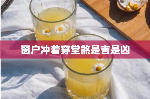 窗户冲着穿堂煞是吉是凶