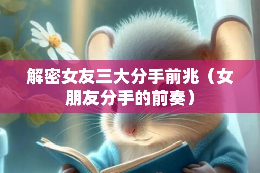 解密女友三大分手前兆（女朋友分手的前奏）