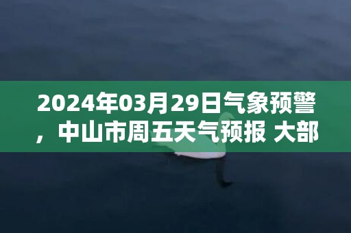 2024年03月29日气象预警，中山市周五天气预报 大部阵雨转多云
