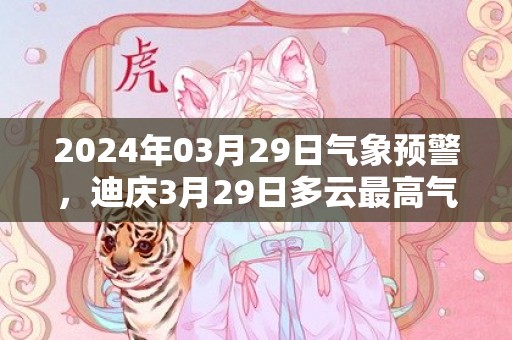 2024年03月29日气象预警，迪庆3月29日多云最高气温21度