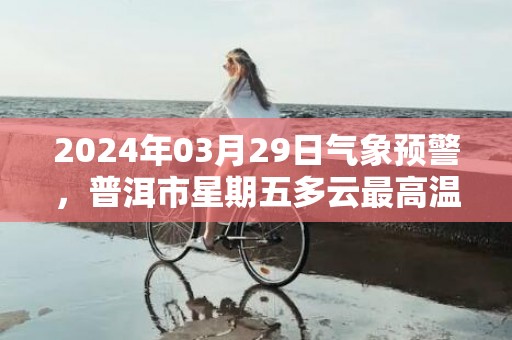 2024年03月29日气象预警，普洱市星期五多云最高温度31℃