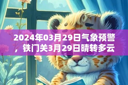 2024年03月29日气象预警，铁门关3月29日晴转多云最高温度25度