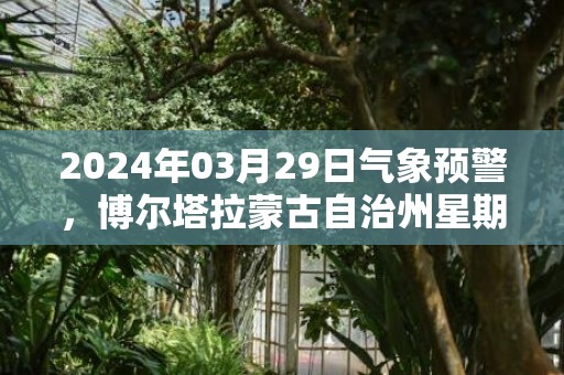2024年03月29日气象预警，博尔塔拉蒙古自治州星期五天气预报 大部多云