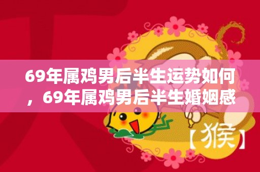 69年属鸡男后半生运势如何，69年属鸡男后半生婚姻感情如何