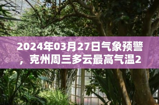 2024年03月27日气象预警，克州周三多云最高气温21℃