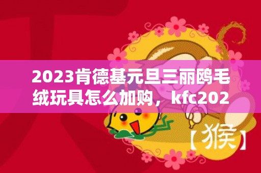 2023肯德基元旦三丽鸥毛绒玩具怎么加购，kfc2023元旦三丽鸥毛绒玩具如何获得