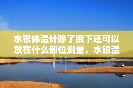 水银体温计除了腋下还可以放在什么部位测量，水银温度计除了腋窝哪里还可以测量