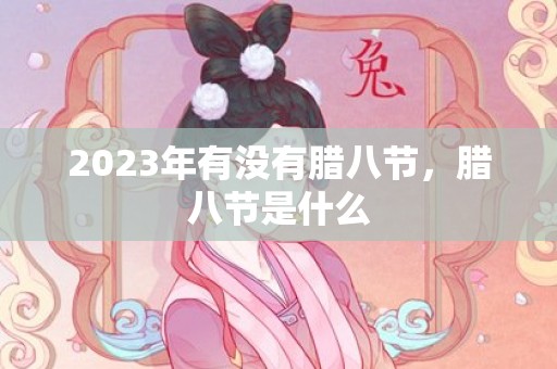 2023年有没有腊八节，腊八节是什么