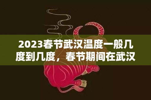 2023春节武汉温度一般几度到几度，春节期间在武汉穿什么衣服合适