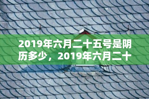 2019年六月二十五号是阴历多少，2019年六月二十二出生的双胞胎女孩起什么名字好听，五行属什么