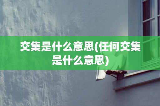交集是什么意思(任何交集是什么意思)