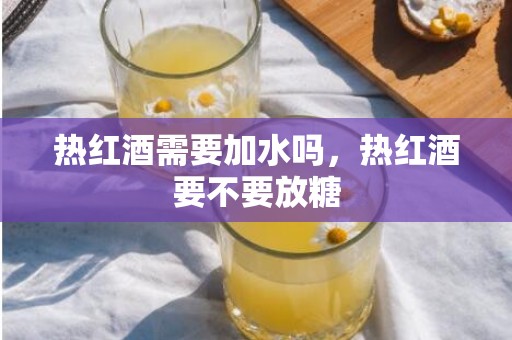 热红酒需要加水吗，热红酒要不要放糖