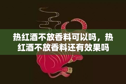 热红酒不放香料可以吗，热红酒不放香料还有效果吗
