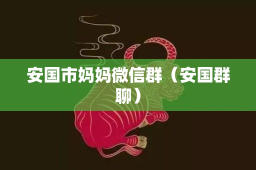 安国市妈妈微信群（安国群聊）