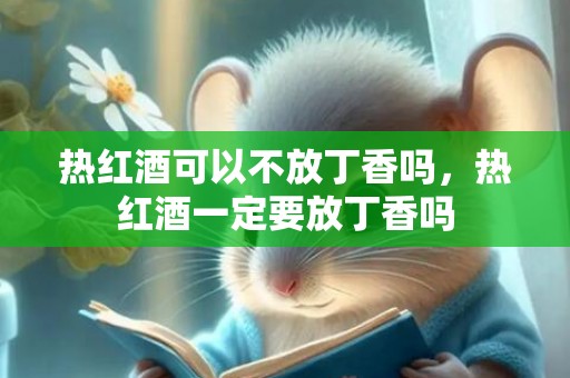 热红酒可以不放丁香吗，热红酒一定要放丁香吗