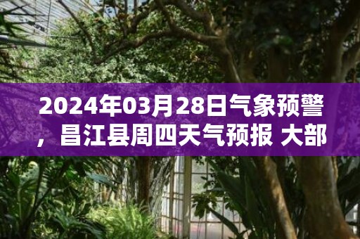 2024年03月28日气象预警，昌江县周四天气预报 大部多云
