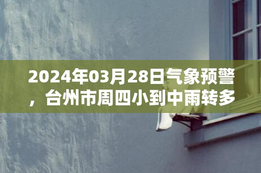 2024年03月28日气象预警，台州市周四小到中雨转多云最高气温20℃