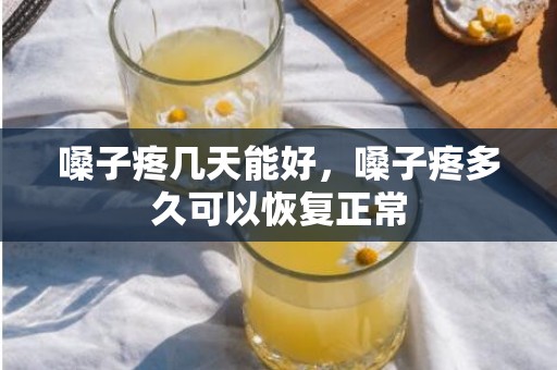嗓子疼几天能好，嗓子疼多久可以恢复正常