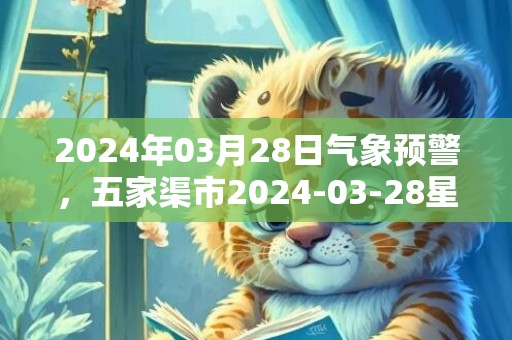 2024年03月28日气象预警，五家渠市2024-03-28星期四晴最高温度16度