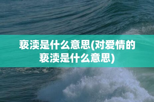 亵渎是什么意思(对爱情的亵渎是什么意思)