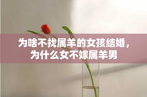为啥不找属羊的女孩结婚，为什么女不嫁属羊男