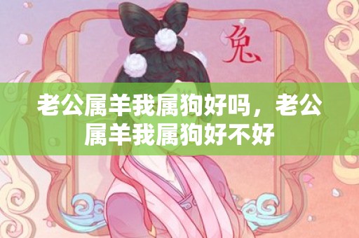 老公属羊我属狗好吗，老公属羊我属狗好不好