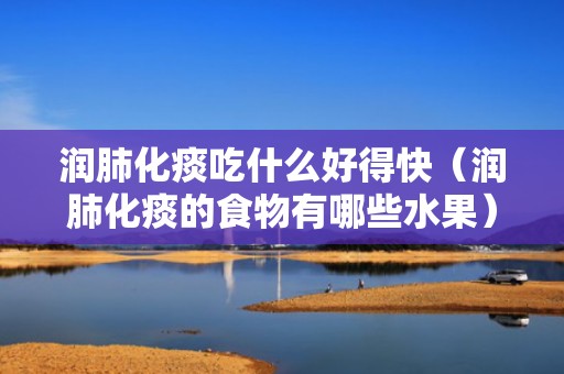 润肺化痰吃什么好得快（润肺化痰的食物有哪些水果）
