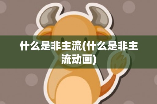什么是非主流(什么是非主流动画)