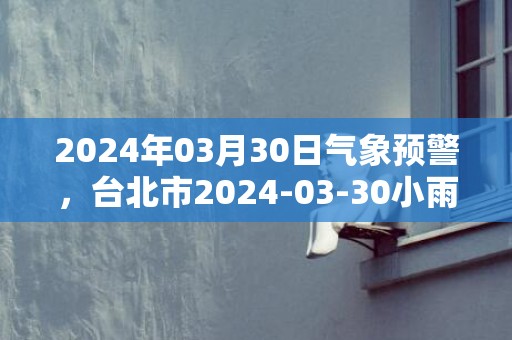 2024年03月30日气象预警，台北市2024-03-30小雨转阴最高温度26℃